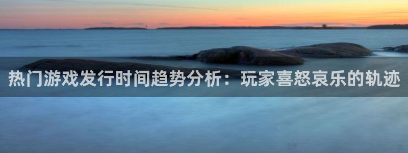 新宝GG集团董事长刘一辰简历：热门游戏发行时间趋势分析：玩家喜怒哀乐的轨迹