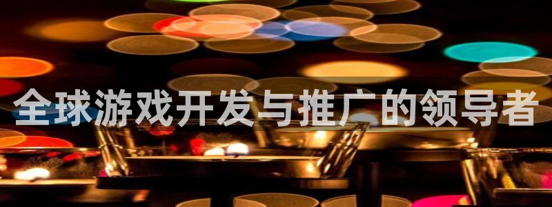 新宝GG官网开户待遇：全球游戏开发与推广的领导者