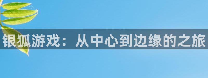 新宝GG官网客服服务怎么样：银狐游戏：从中心到边缘的之旅
