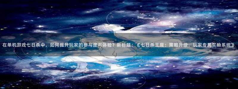 新宝GG品牌策划团队介绍：在单机游戏七日杀中，如何提升玩家的参与度与体验？新标题：《七日杀王座：策略升级，玩家专属奖励系统》