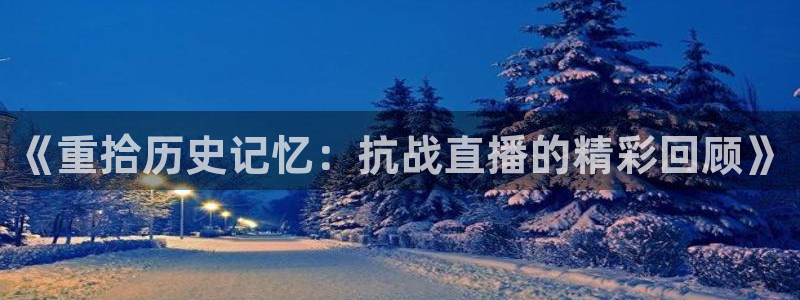 体育直播免费观看咪咕：《重拾历史记忆：抗战直播的精彩回顾》